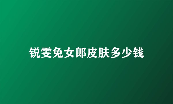 锐雯兔女郎皮肤多少钱