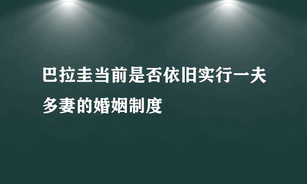 巴拉圭当前是否依旧实行一夫多妻的婚姻制度