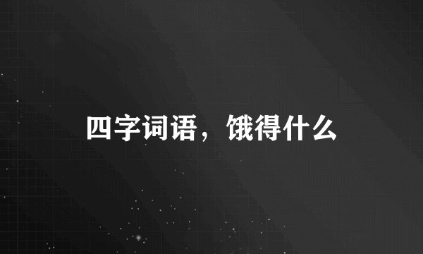 四字词语，饿得什么