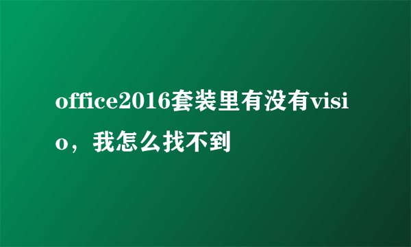 office2016套装里有没有visio，我怎么找不到