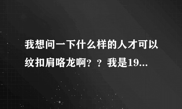 我想问一下什么样的人才可以纹扣肩咯龙啊？？我是1990年2月16中午生的。请问我可以纹扣肩龙吗？