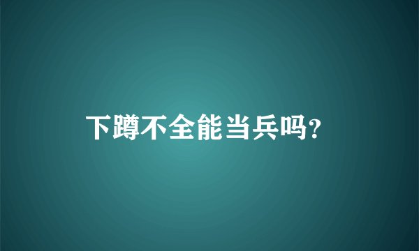 下蹲不全能当兵吗？