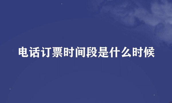 电话订票时间段是什么时候