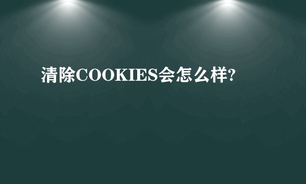 清除COOKIES会怎么样?