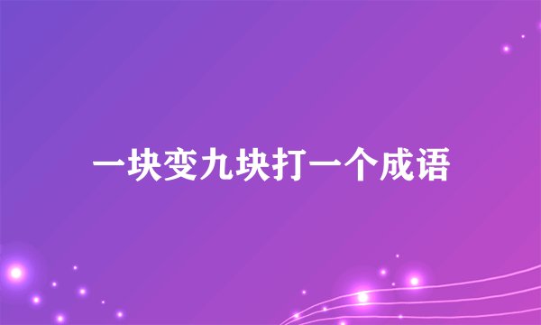 一块变九块打一个成语