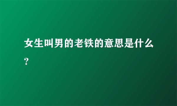 女生叫男的老铁的意思是什么？