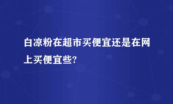 白凉粉在超市买便宜还是在网上买便宜些?