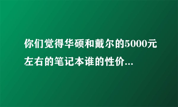 你们觉得华硕和戴尔的5000元左右的笔记本谁的性价比较高?