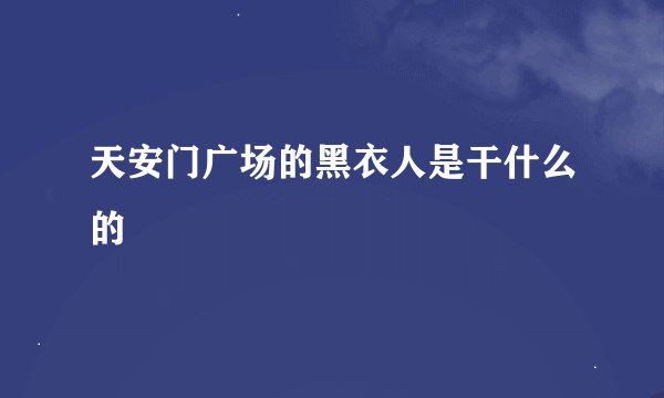 天安门广场的黑衣人是干什么的