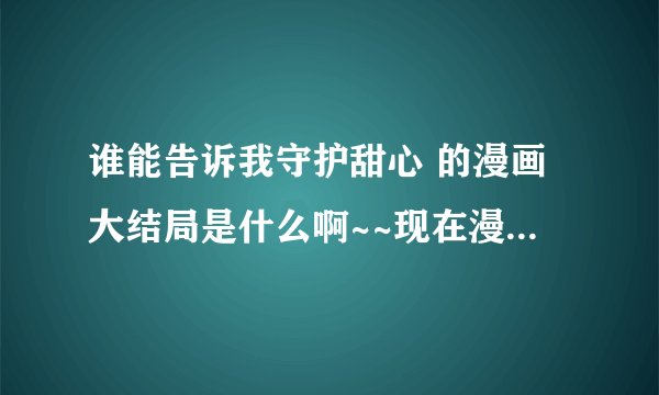 谁能告诉我守护甜心 的漫画大结局是什么啊~~现在漫画都已经连载完毕了吧！