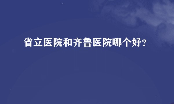 省立医院和齐鲁医院哪个好?
