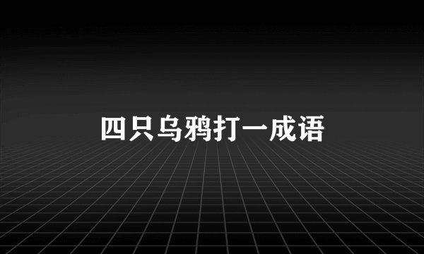 四只乌鸦打一成语