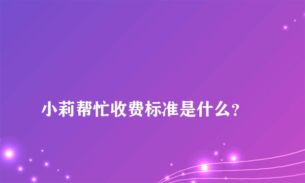 
小莉帮忙收费标准是什么？

