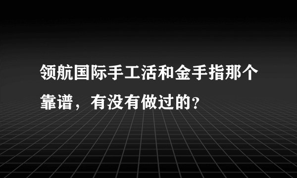 领航国际手工活和金手指那个靠谱，有没有做过的？