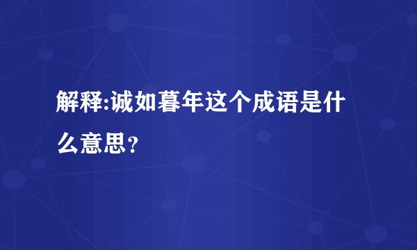 解释:诚如暮年这个成语是什么意思？