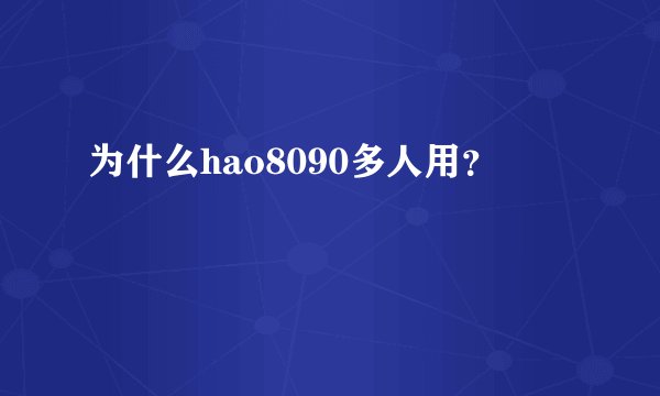 为什么hao8090多人用？