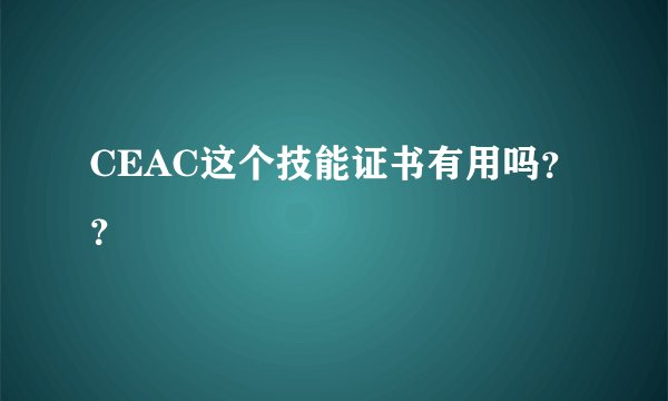 CEAC这个技能证书有用吗？？
