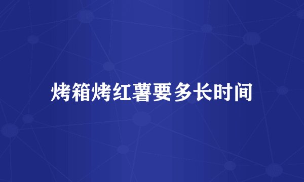烤箱烤红薯要多长时间