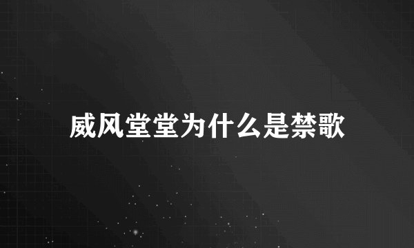 威风堂堂为什么是禁歌
