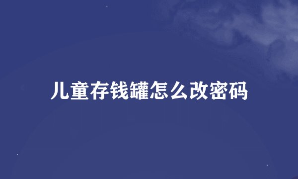 儿童存钱罐怎么改密码
