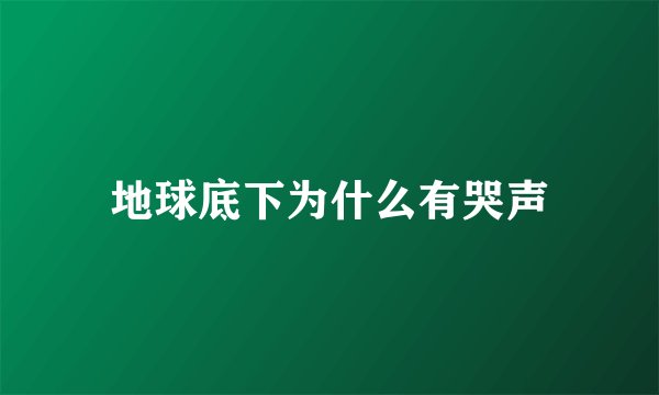 地球底下为什么有哭声