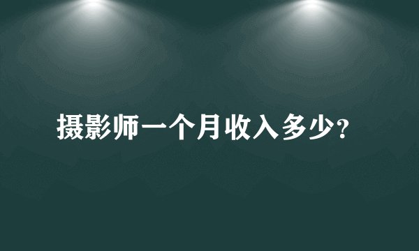 摄影师一个月收入多少？