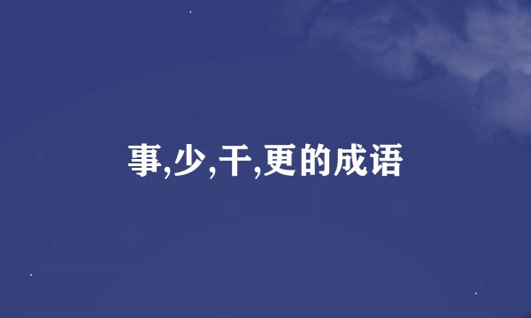事,少,干,更的成语