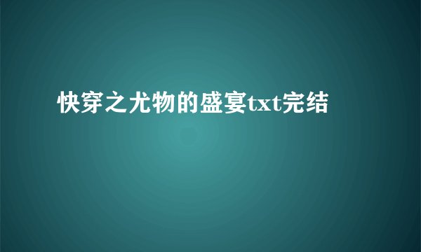 快穿之尤物的盛宴txt完结