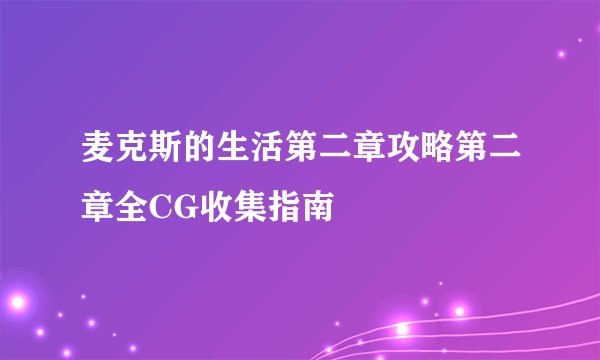 麦克斯的生活第二章攻略第二章全CG收集指南