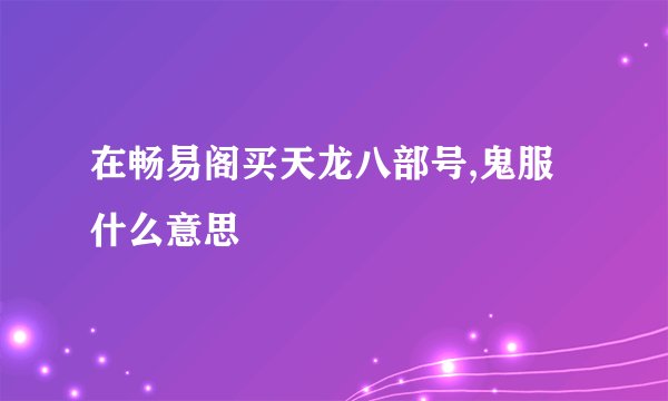 在畅易阁买天龙八部号,鬼服什么意思