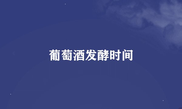 葡萄酒发酵时间