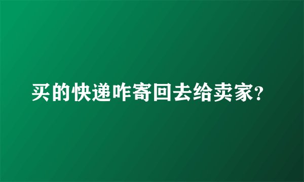 买的快递咋寄回去给卖家？