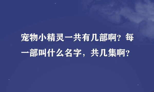 宠物小精灵一共有几部啊？每一部叫什么名字，共几集啊？