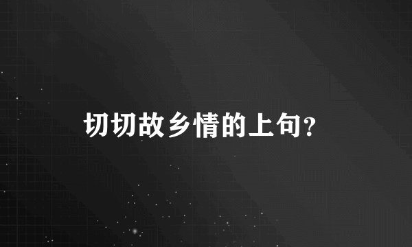 切切故乡情的上句？