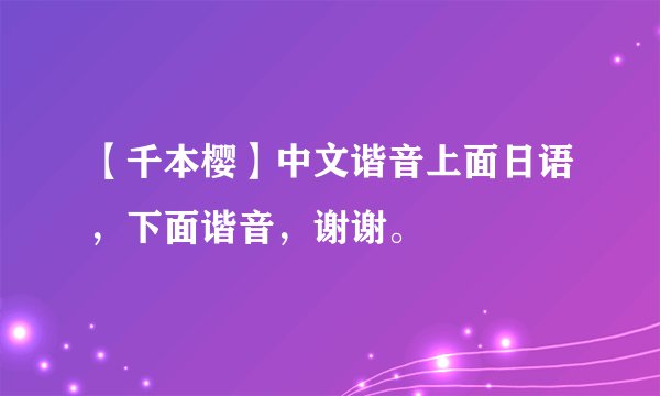 【千本樱】中文谐音上面日语，下面谐音，谢谢。