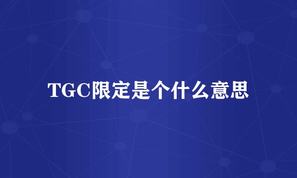 TGC限定是个什么意思