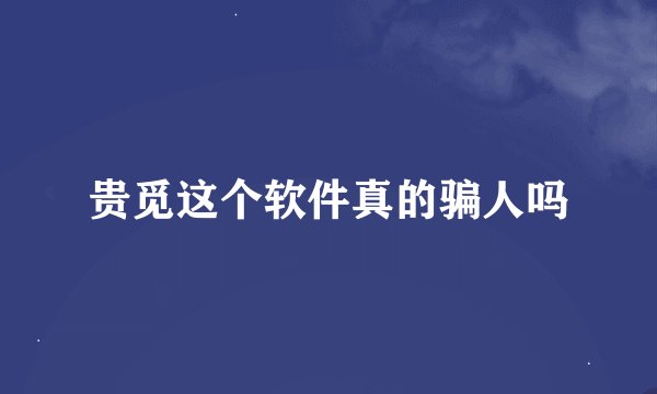 贵觅这个软件真的骗人吗