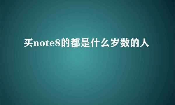买note8的都是什么岁数的人