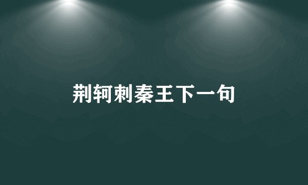 荆轲刺秦王下一句