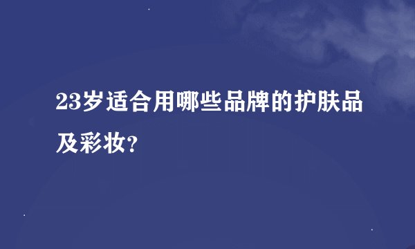 23岁适合用哪些品牌的护肤品及彩妆？