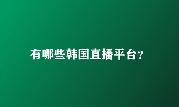 有哪些韩国直播平台？