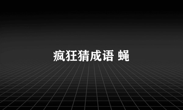 疯狂猜成语 蝇
