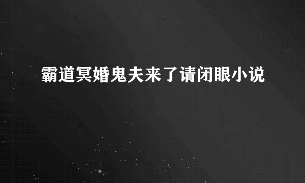 霸道冥婚鬼夫来了请闭眼小说