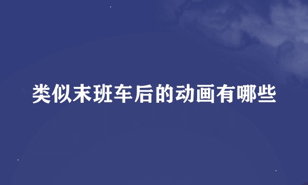 类似末班车后的动画有哪些