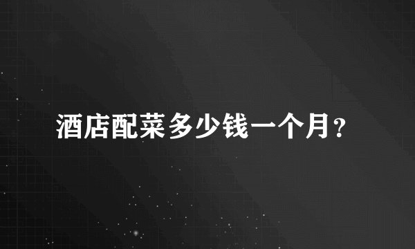 酒店配菜多少钱一个月？