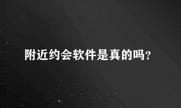 附近约会软件是真的吗？