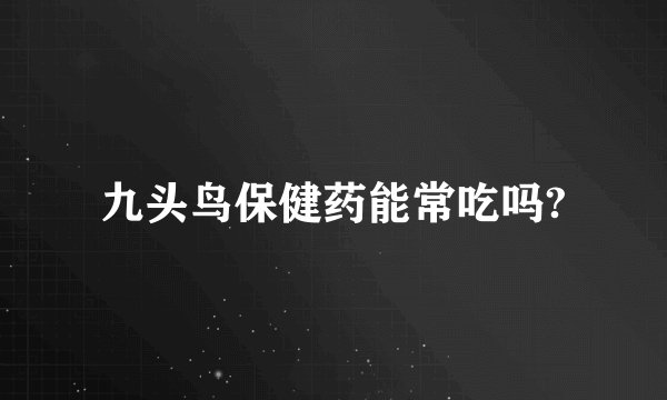 九头鸟保健药能常吃吗?