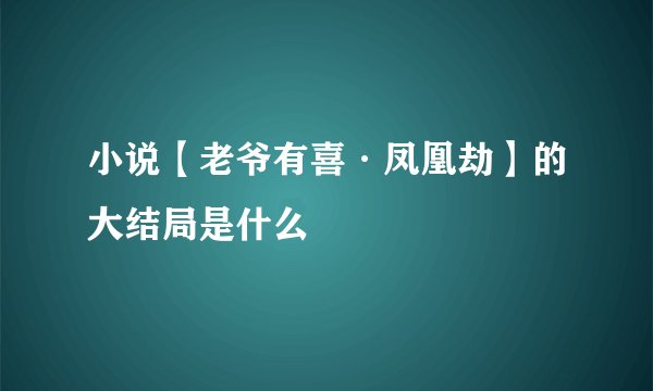 小说【老爷有喜·凤凰劫】的大结局是什么