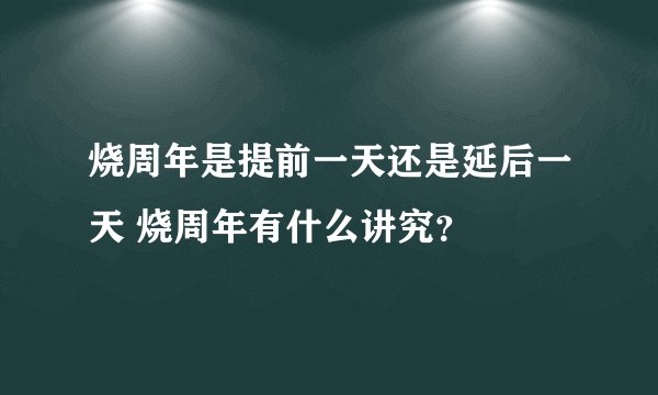 烧周年是提前一天还是延后一天 烧周年有什么讲究？