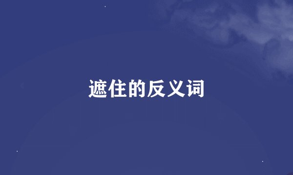 遮住的反义词